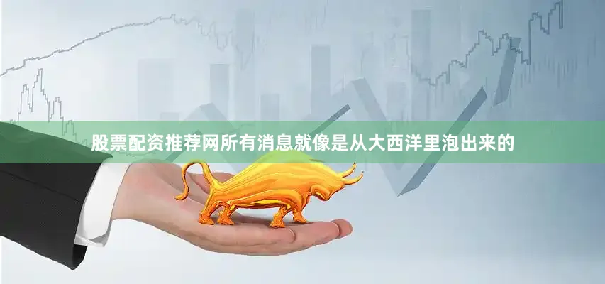 股票配资推荐网所有消息就像是从大西洋里泡出来的