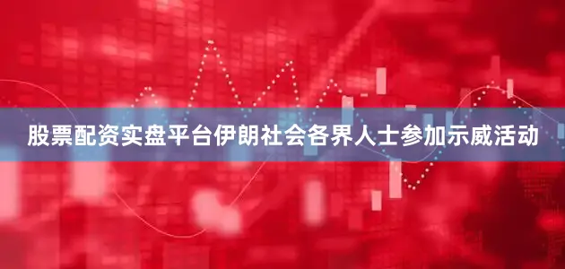 股票配资实盘平台伊朗社会各界人士参加示威活动