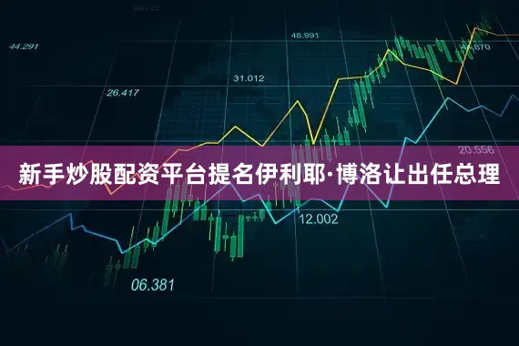 新手炒股配资平台提名伊利耶·博洛让出任总理