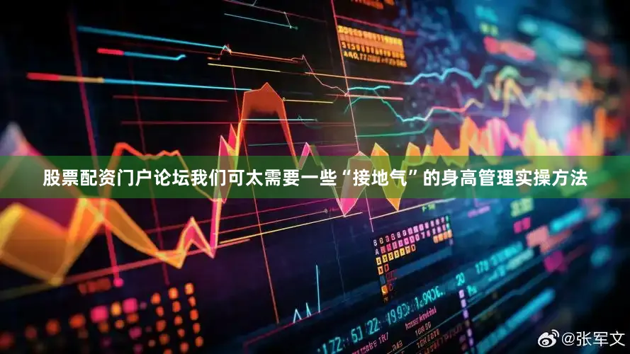 股票配资门户论坛我们可太需要一些“接地气”的身高管理实操方法