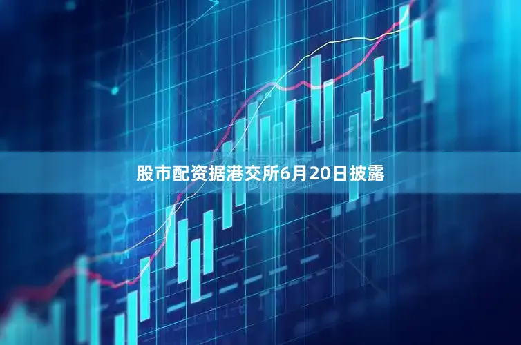股市配资据港交所6月20日披露
