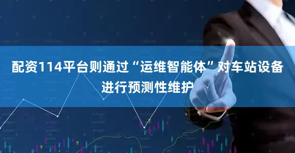 配资114平台则通过“运维智能体”对车站设备进行预测性维护
