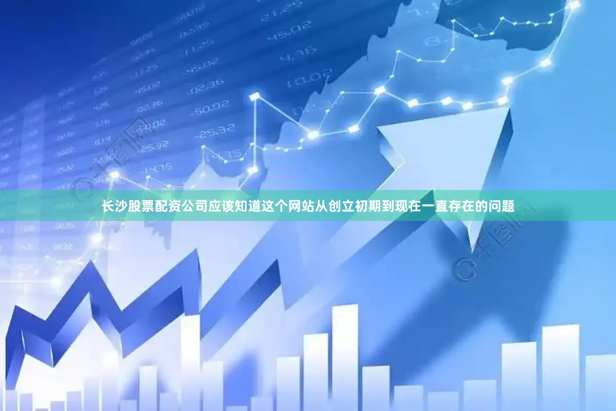 长沙股票配资公司应该知道这个网站从创立初期到现在一直存在的问题
