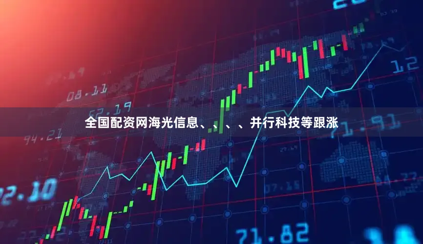 全国配资网海光信息、、、、并行科技等跟涨