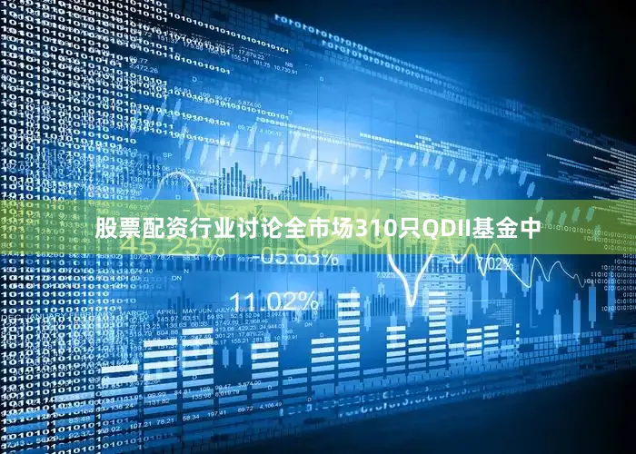 股票配资行业讨论全市场310只QDII基金中