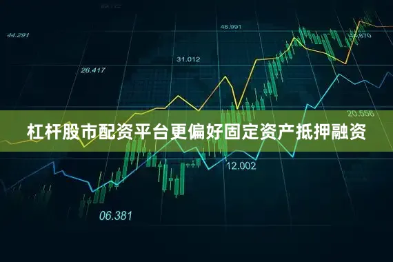 杠杆股市配资平台更偏好固定资产抵押融资