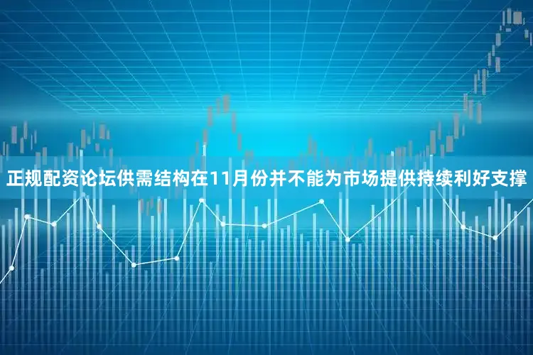 正规配资论坛供需结构在11月份并不能为市场提供持续利好支撑