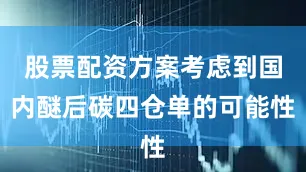 股票配资方案考虑到国内醚后碳四仓单的可能性