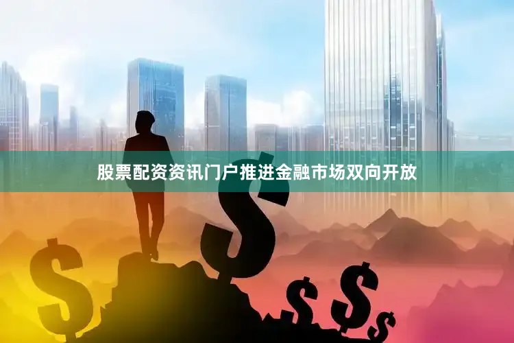 股票配资资讯门户推进金融市场双向开放