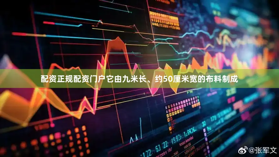 配资正规配资门户它由九米长、约50厘米宽的布料制成