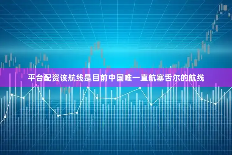 平台配资该航线是目前中国唯一直航塞舌尔的航线