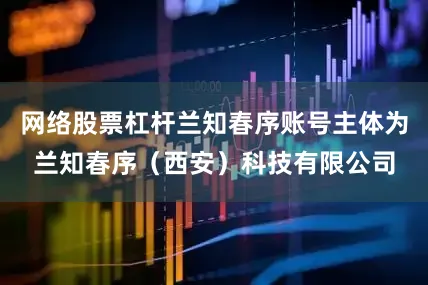 网络股票杠杆兰知春序账号主体为兰知春序（西安）科技有限公司
