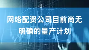 网络配资公司目前尚无明确的量产计划