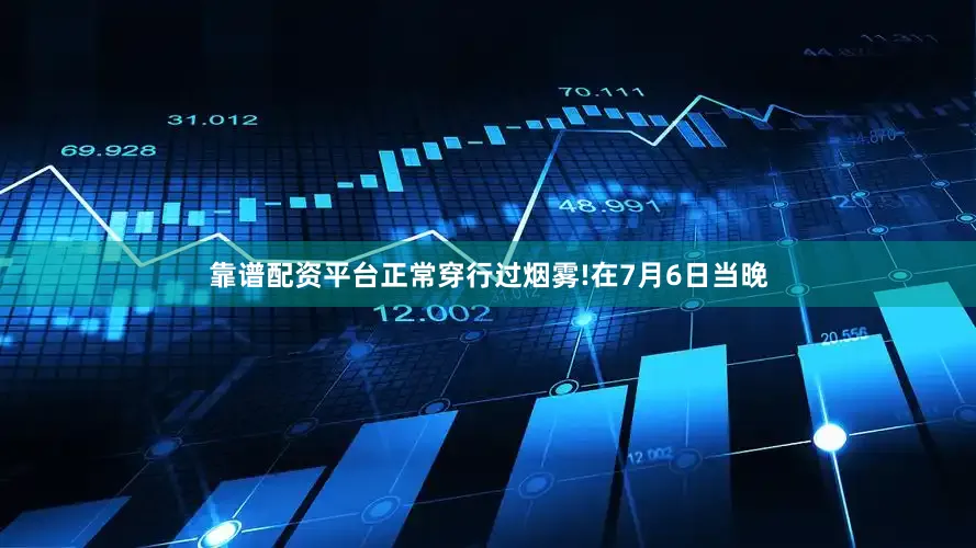 靠谱配资平台正常穿行过烟雾!　　在7月6日当晚