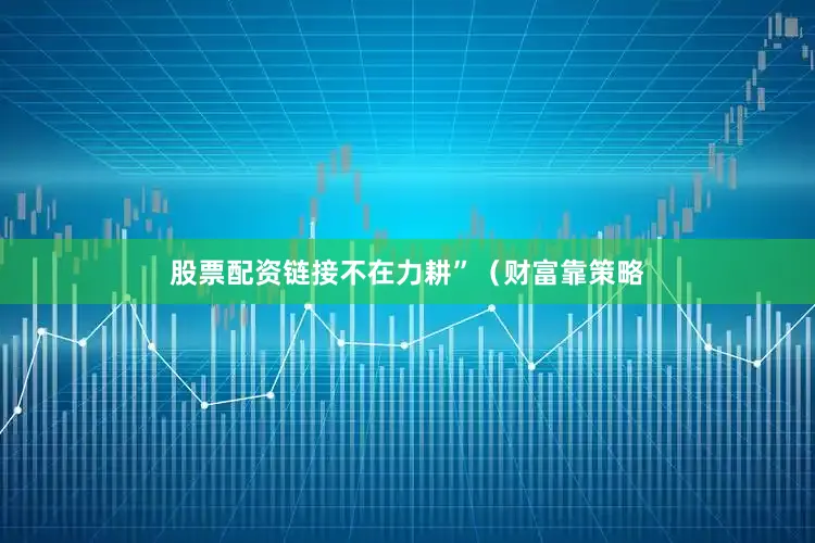 股票配资链接不在力耕”（财富靠策略