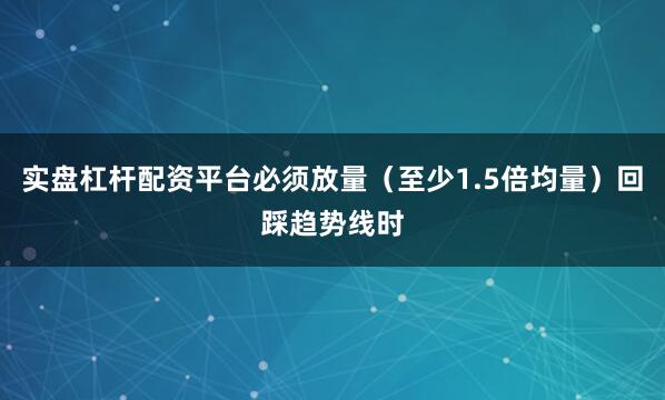 实盘杠杆配资平台必须放量（至少1.5倍均量）回踩趋势线时