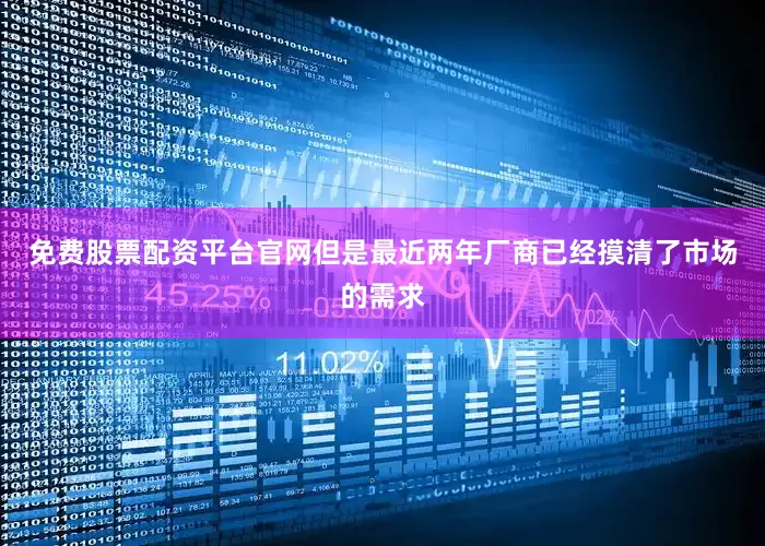 免费股票配资平台官网但是最近两年厂商已经摸清了市场的需求