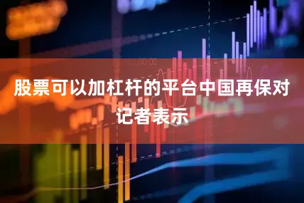 股票可以加杠杆的平台　　中国再保对记者表示