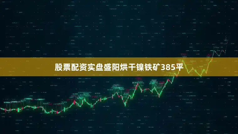 股票配资实盘盛阳烘干镍铁矿385平