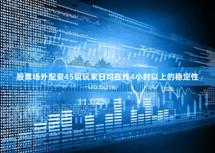 股票场外配资45级玩家日均在线4小时以上的稳定性