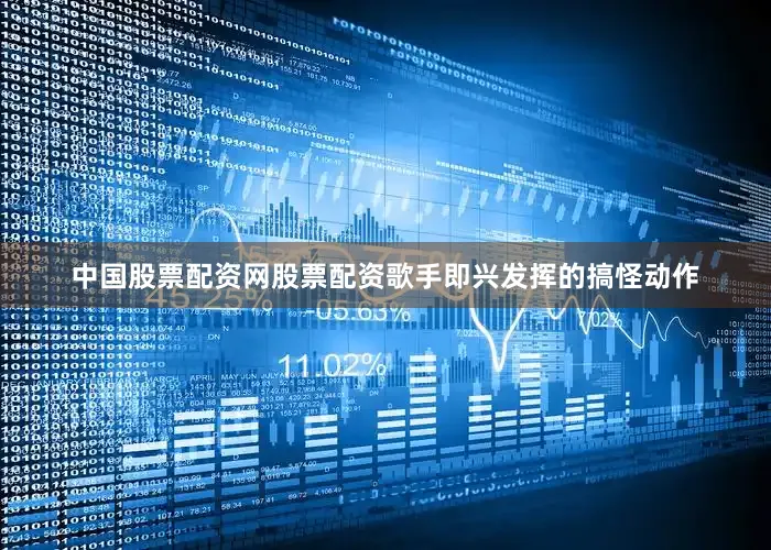 中国股票配资网股票配资歌手即兴发挥的搞怪动作
