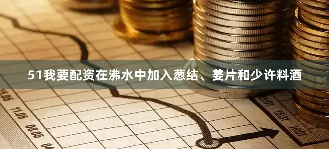 51我要配资在沸水中加入葱结、姜片和少许料酒
