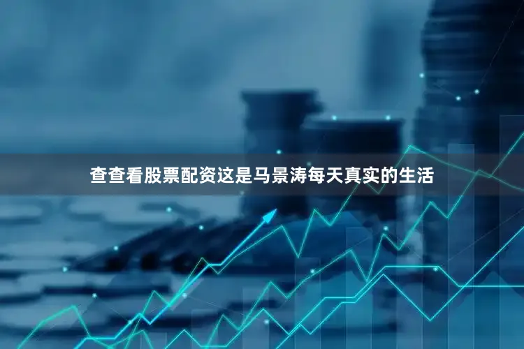 查查看股票配资这是马景涛每天真实的生活