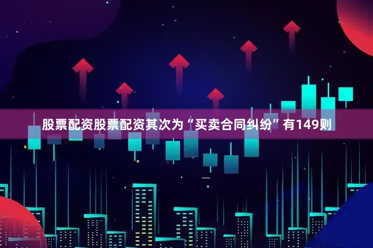 股票配资股票配资其次为“买卖合同纠纷”有149则