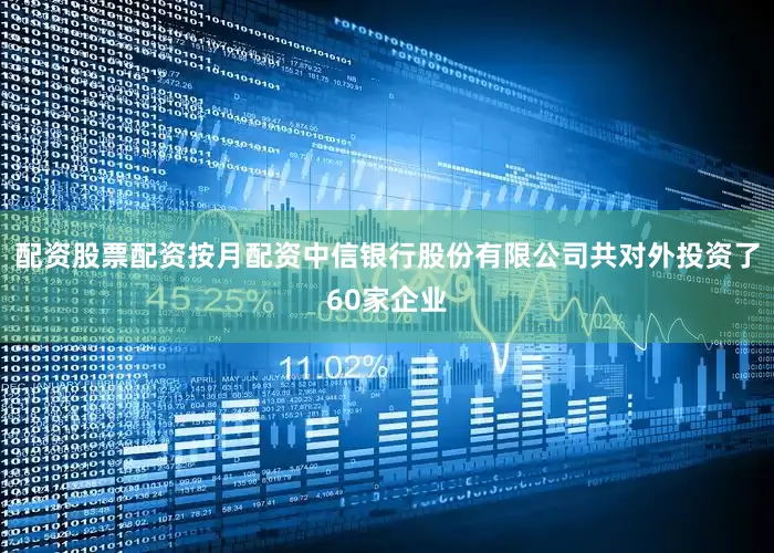 配资股票配资按月配资中信银行股份有限公司共对外投资了60家企业