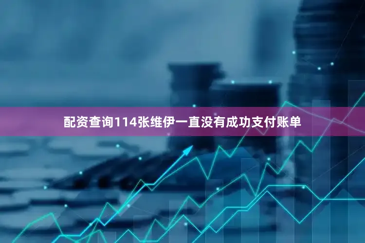配资查询114张维伊一直没有成功支付账单