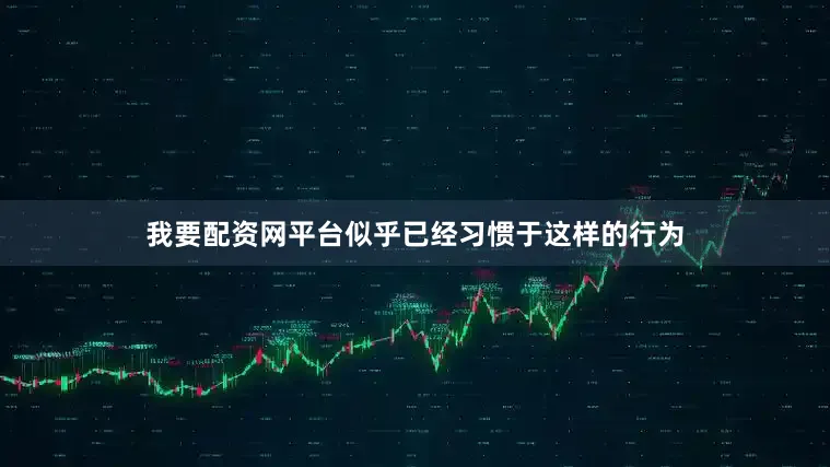 我要配资网平台似乎已经习惯于这样的行为