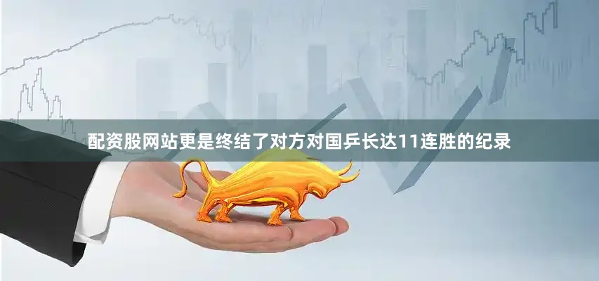 配资股网站更是终结了对方对国乒长达11连胜的纪录