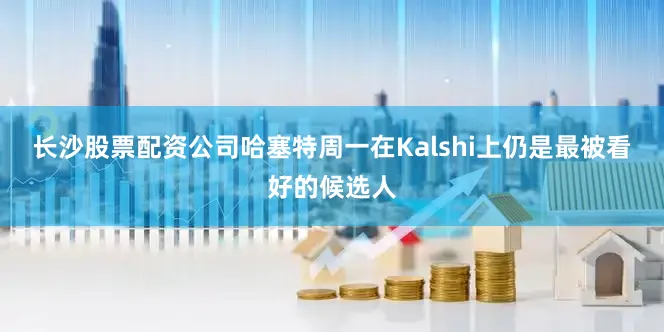 长沙股票配资公司哈塞特周一在Kalshi上仍是最被看好的候选人