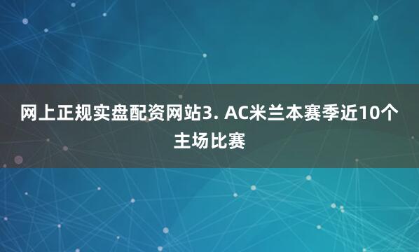 网上正规实盘配资网站　　3. AC米兰本赛季近10个主场比赛