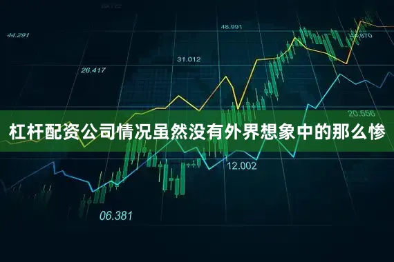 杠杆配资公司情况虽然没有外界想象中的那么惨